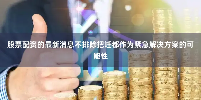 股票配资的最新消息不排除把迁都作为紧急解决方案的可能性