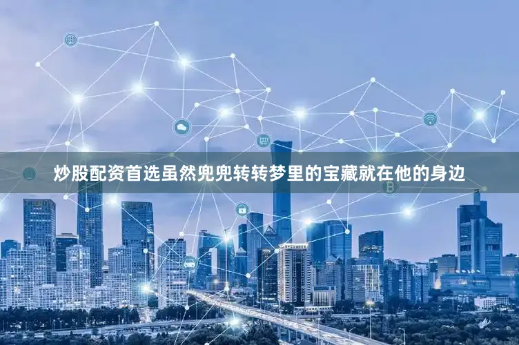 炒股配资首选虽然兜兜转转梦里的宝藏就在他的身边