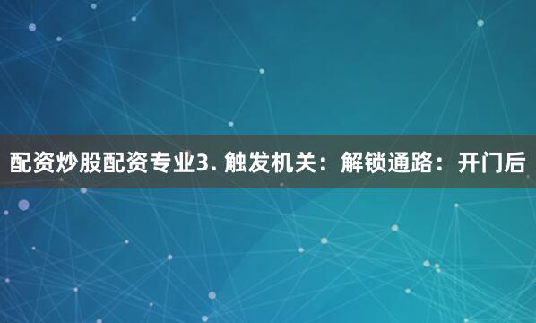 配资炒股配资专业3. 触发机关：解锁通路：开门后