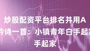 炒股配资平台排名并用AI吟诗一首：小镇青年白手起家