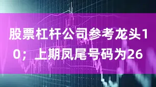 股票杠杆公司参考龙头10；上期凤尾号码为26