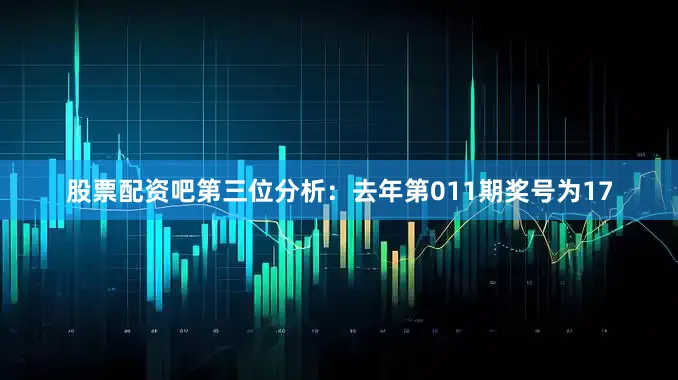 股票配资吧　　第三位分析：去年第011期奖号为17