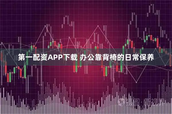 第一配资APP下载 办公靠背椅的日常保养