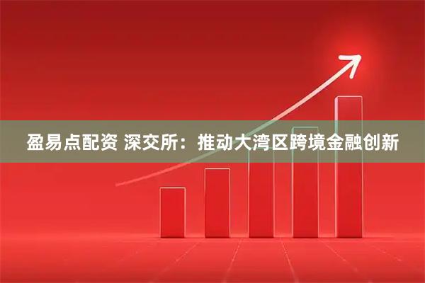 盈易点配资 深交所：推动大湾区跨境金融创新
