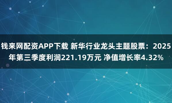 钱来网配资APP下载 新华行业龙头主题股票：2025年第三季度利润221.19万元 净值增长率4.32%