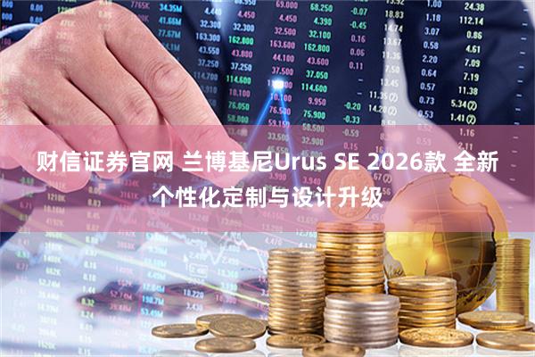 财信证券官网 兰博基尼Urus SE 2026款 全新个性化定制与设计升级