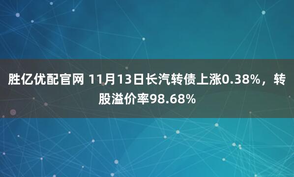 胜亿优配官网 11月13日长汽转债上涨0.38%，转股溢价率98.68%