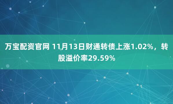 万宝配资官网 11月13日财通转债上涨1.02%，转股溢价率29.59%