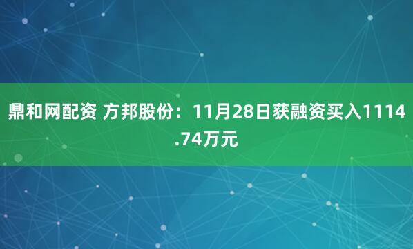 鼎和网配资 方邦股份：11月28日获融资买入1114.74万元