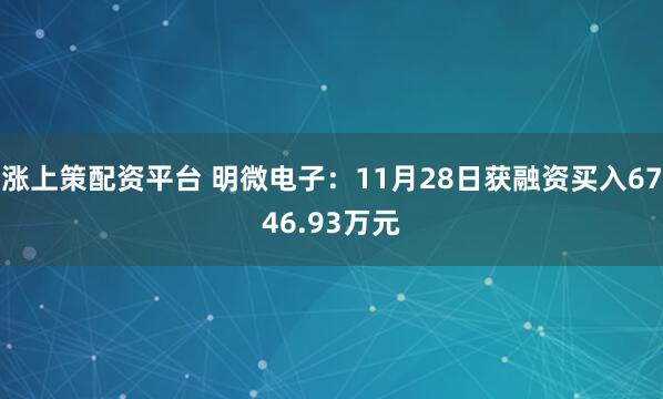 涨上策配资平台 明微电子：11月28日获融资买入6746.93万元