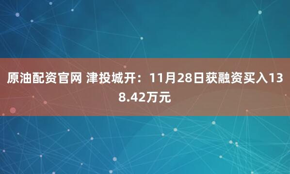 原油配资官网 津投城开：11月28日获融资买入138.42万元