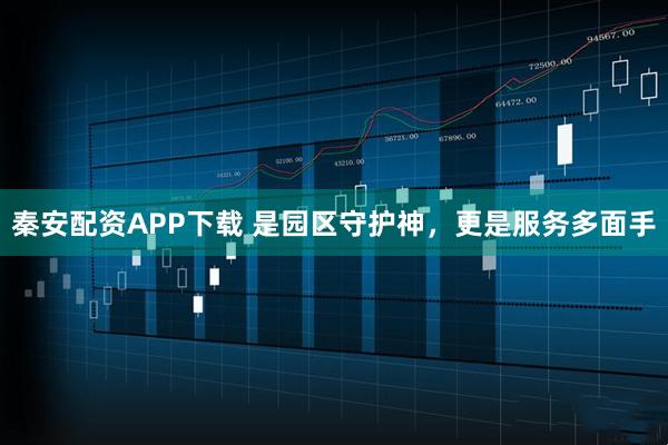 秦安配资APP下载 是园区守护神,更是服务多面手