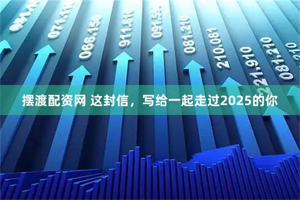 摆渡配资网 这封信，写给一起走过2025的你