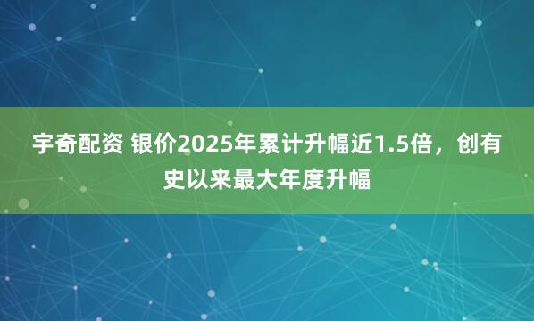 宇奇配资 银价2025年累计升幅近1.5倍，创有史以来最大年度升幅